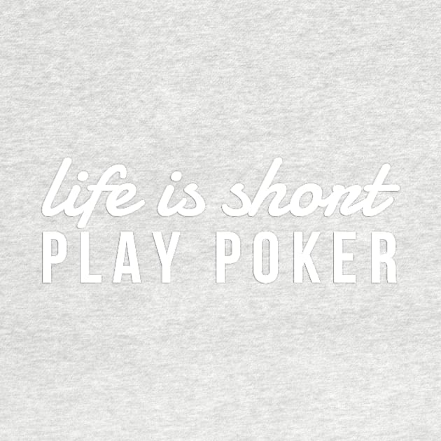 Life Is Short Play Poker, Card Player Shirt by twizzler3b